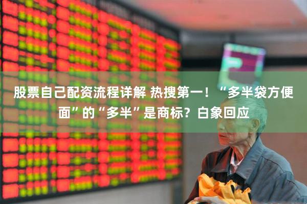 股票自己配资流程详解 热搜第一！“多半袋方便面”的“多半”是商标？白象回应