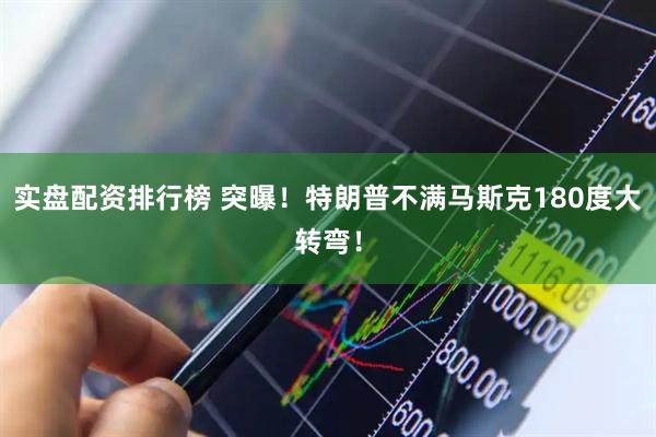 实盘配资排行榜 突曝！特朗普不满马斯克180度大转弯！