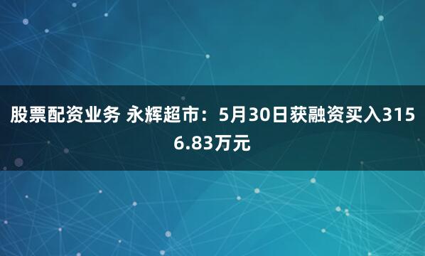 股票配资业务 永辉超市：5月30日获融资买入3156.83万元