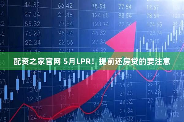 配资之家官网 5月LPR！提前还房贷的要注意