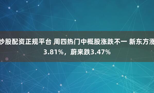 炒股配资正规平台 周四热门中概股涨跌不一 新东方涨3.81%，蔚来跌3.47%