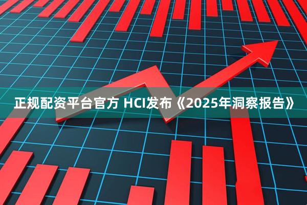 正规配资平台官方 HCI发布《2025年洞察报告》