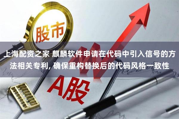 上海配资之家 麒麟软件申请在代码中引入信号的方法相关专利, 确保重构替换后的代码风格一致性