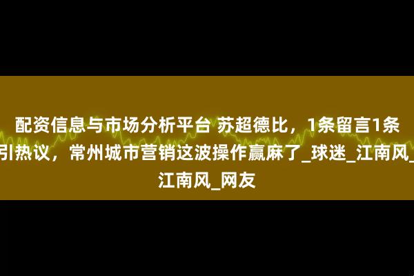 配资信息与市场分析平台 苏超德比，1条留言1条回复引热议，常州城市营销这波操作赢麻了_球迷_江南风_网友