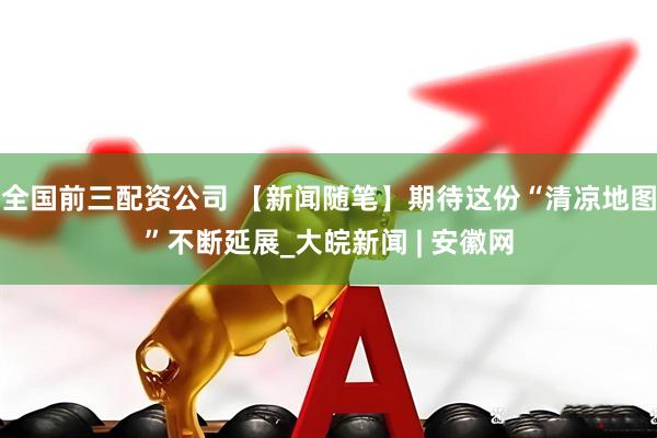 全国前三配资公司 【新闻随笔】期待这份“清凉地图”不断延展_大皖新闻 | 安徽网