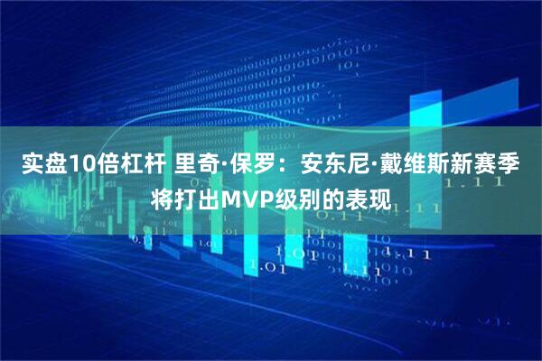 实盘10倍杠杆 里奇·保罗:安东尼·戴维斯新赛季将打出MVP级别的表现