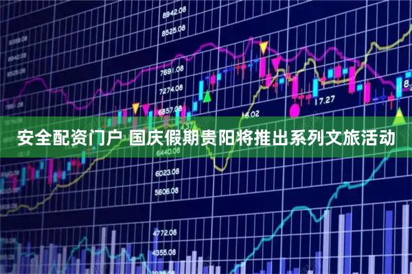 安全配资门户 国庆假期贵阳将推出系列文旅活动