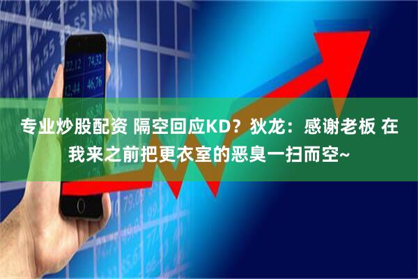 专业炒股配资 隔空回应KD？狄龙：感谢老板 在我来之前把更衣室的恶臭一扫而空~